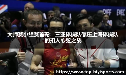 大师赛小组赛首轮：三亚体操队碾压上海体操队的扣人心弦之战